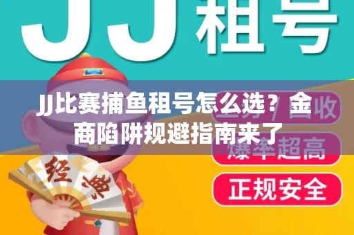 JJ比赛捕鱼租号怎么选？金商陷阱规避指南来了
